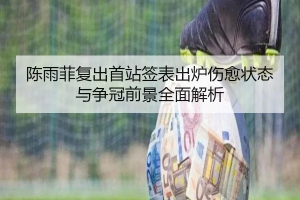 陈雨菲复出首站签表出炉伤愈状态与争冠前景全面解析